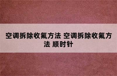 空调拆除收氟方法 空调拆除收氟方法 顺时针